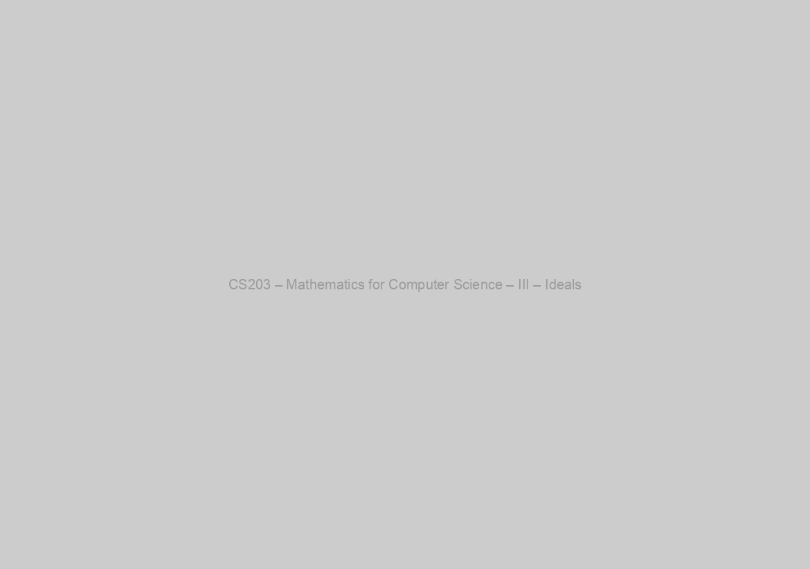 CS203 – Mathematics for Computer Science – III – Ideals